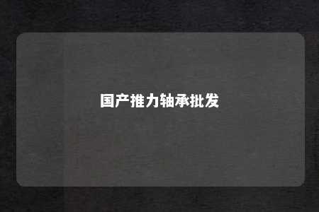 国产推力轴承批发 