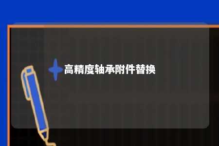 高精度轴承附件替换 
