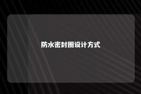 防水密封圈设计方式 