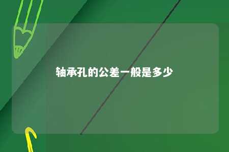 轴承孔的公差一般是多少 