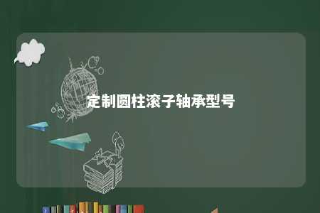 定制圆柱滚子轴承型号 
