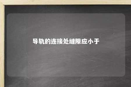 导轨的连接处缝隙应小于 