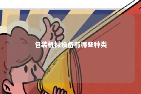 包装机械设备有哪些种类 
