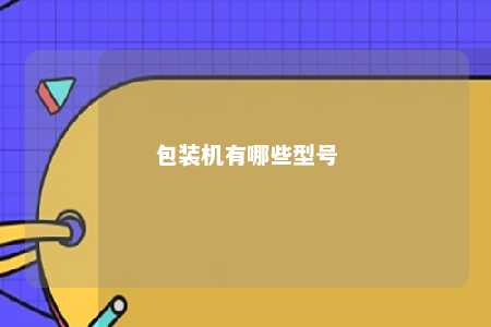 包装机有哪些型号 