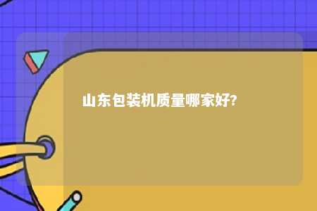 山东包装机质量哪家好? 