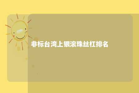 非标台湾上银滚珠丝杠排名 