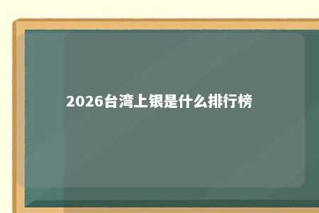 2026台湾上银是什么排行榜 