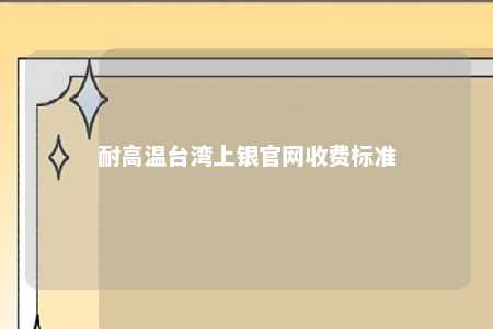 耐高温台湾上银官网收费标准 